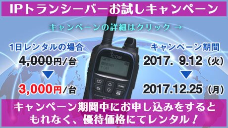 2017年9月12日（火）から12月25日（月）まで、IPトランシーバーお試しキャンペーン・・・キャンペーン期間中にお申し込みをすると、もれなく、優待価格にてレンタル！1日レンタルの場合、通常4,000円/台が3,000円に！